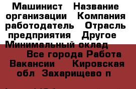 Машинист › Название организации ­ Компания-работодатель › Отрасль предприятия ­ Другое › Минимальный оклад ­ 21 000 - Все города Работа » Вакансии   . Кировская обл.,Захарищево п.